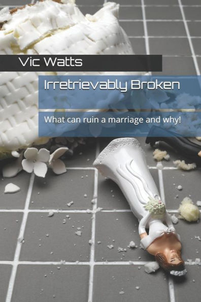 Irretrievably Broken: What can ruin a marriage and why! (True Life)