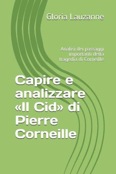 Capire e analizzare «Il Cid» di Pierre Corneille: Analisi dei passaggi importanti della tragedia di Corneille (Italian Edition)