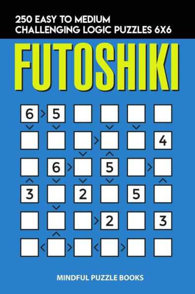 Futoshiki: 250 Easy to Medium Challenging Logic Puzzles 6x6 (Futoshiki Collections)