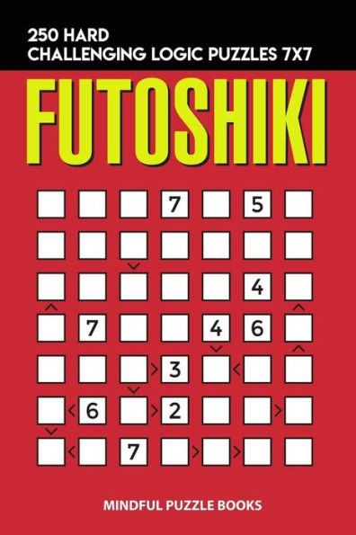 Futoshiki: 250 Hard Challenging Logic Puzzles 7x7 (Futoshiki Collections)