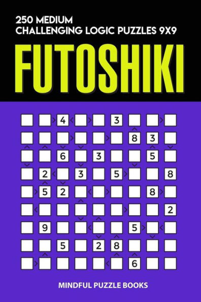 Futoshiki: 250 Medium Challenging Logic Puzzles 9x9 (Futoshiki Collections)