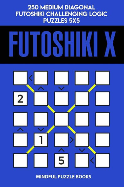 Futoshiki X: 250 Medium Diagonal Futoshiki Challenging Logic Puzzles 5x5 (Futoshiki Collections)
