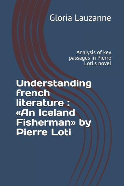 Understanding French Literature: An Iceland Fisherman By Pierre Loti: Analysis Of Key Passages In Pierre Loti's Novel