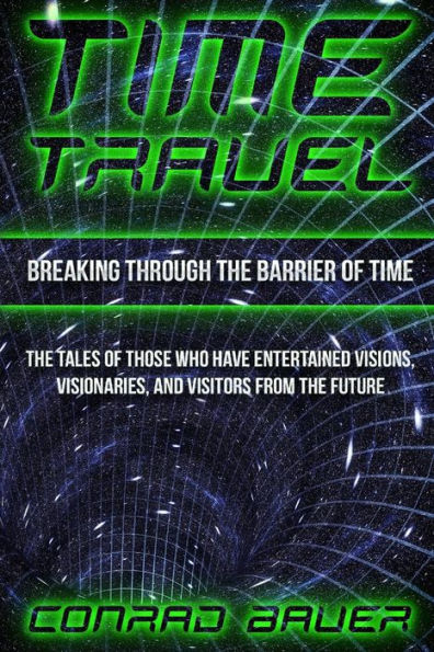 Breaking Through the Barrier of Time: Tales of Those Who Have Entertained Visions, Visionaries, and Visitors from the Future (Paranormal and Unexplained Mysteries)