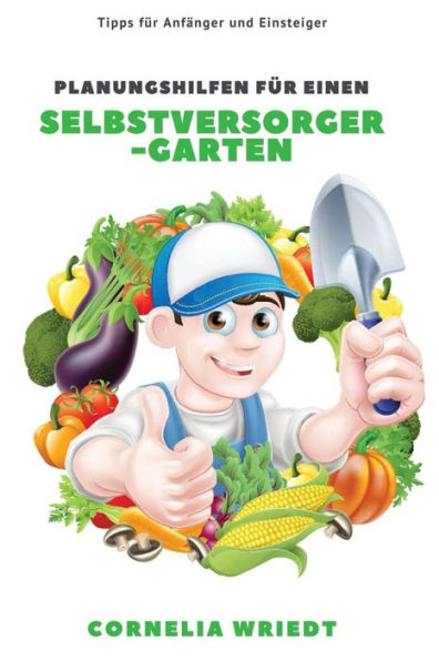 Planungshilfen F?r Einen Selbstversorger-Garten : Tipps F?r Anf?nger Und Einsteiger