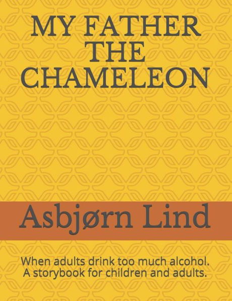 My Father The Chameleon : When Adults Drink Too Much Alcohol. A Storybook For Children And Adults.