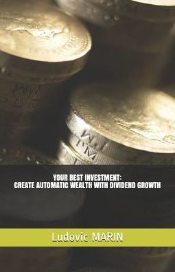 Your Best Investment: Create Automatic Wealth With Dividend Growth