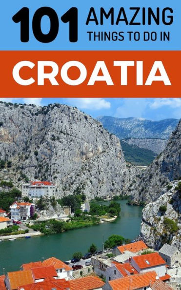 101 Amazing Things to Do in Croatia: Croatia Travel Guide (Dubrovnik, Travel, Split Travel, Hvar Travel, Zagreb Travel)