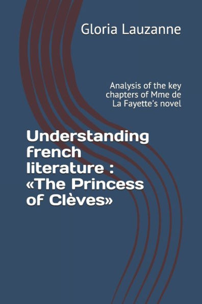 Understanding French Literature: The Princess Of Clèves: Analysis Of The Key Chapters Of Mme De La Fayette's Novel