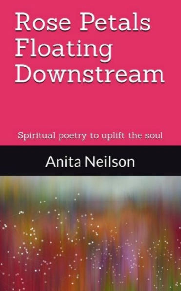 Rose Petals Floating Downstream : Spiritual Poetry To Uplift The Soul