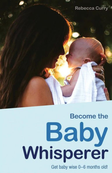 Become the Baby Whisperer: Get Baby Wise 0-6 Months Old and Get Your Sleep Back