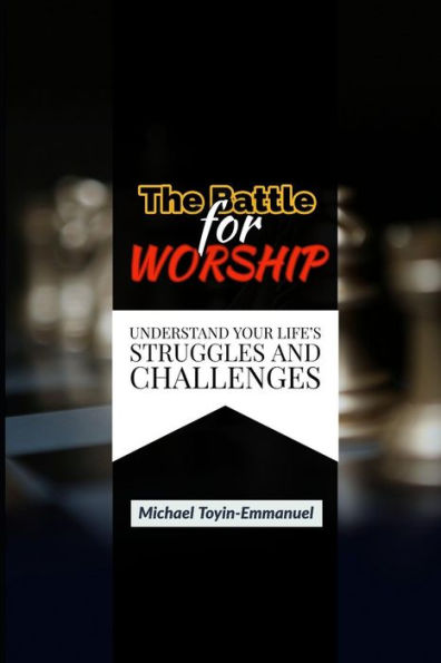 The Battle For Worship : Understand Your Life's Struggles And Challenges