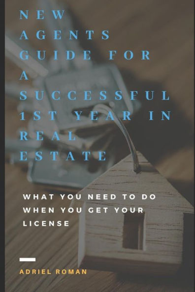 New Agents Guide For A Successful 1St Year In Real Estate : What You Need To Do When You Get Your License
