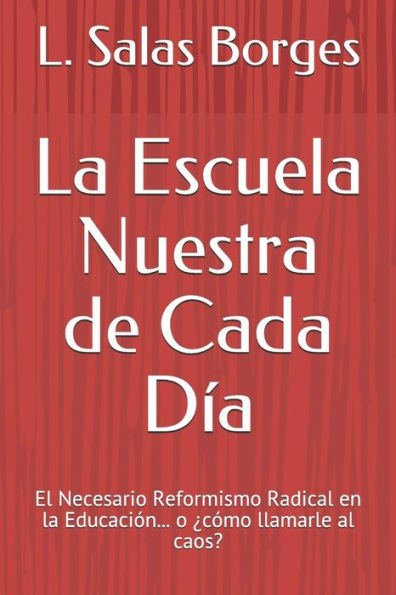 La Escuela Nuestra de Cada Día: El Necesario Reformismo Radical en la Educación... o ¿cómo llamarle al caos? (Spanish Edition)