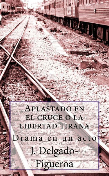 Aplastado en el cruce o la libertad tirana: Drama en un acto (Spanish Edition)