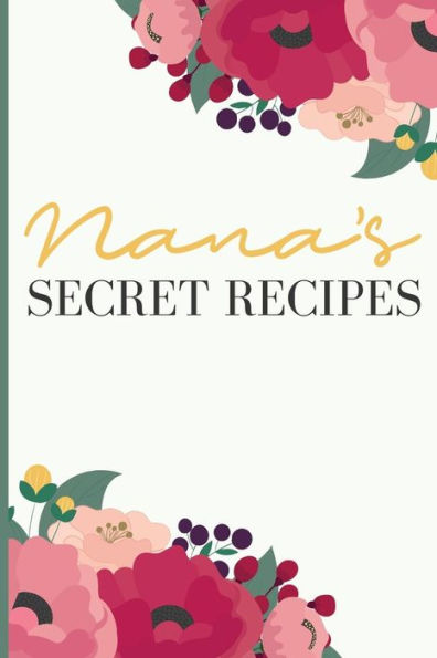 Nana' S Secret Recipes : Keep All Your Favorite Recipes In One Place!
