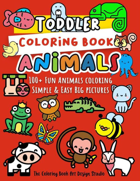 Toddler Coloring Book Animals : Animal Coloring Book For Toddlers: Simple And Easy Big Pictures 100+ Fun Animals Coloring: Children Activity Books For Kids Ages 2-4, 4-8, 8-12 Boys And Girls