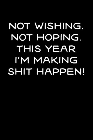 Not Wishing, Not Hoping, This Year I'M Making Shit Happen!