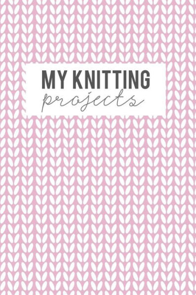 My Knitting Projects : Knitting Paper 4:5 - 125 Pages To Note Down Your Knitting Projects And Patterns.