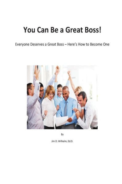 You Can Be A Great Boss! : Everyone Deserves A Great Boss - Here's How To Become One