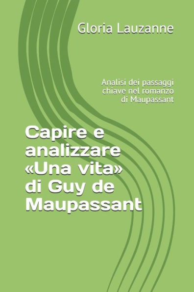 Capire e analizzare «Una vita» di Guy de Maupassant: Analisi dei passaggi chiave nel romanzo di Maupassant (Italian Edition)