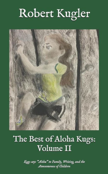 The Best Of Aloha Kugs : Volume Ii: Kugs Says Aloha To Family, Writing, And The Awesomeness Of Children