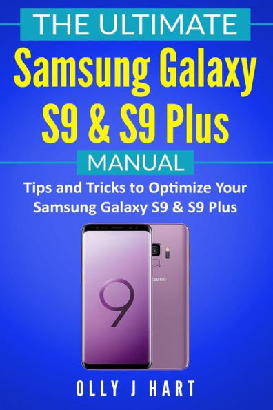 The Ultimate Samsung Galaxy S9 And S9 Plus Manual : Tips And Tricks To Optimize Your Samsung Galaxy S9 And S9 Plus