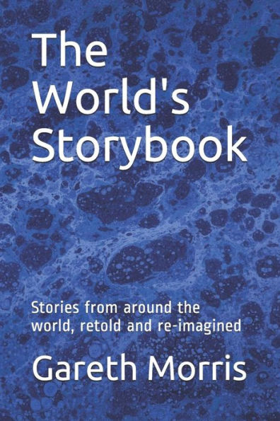 The World's Storybook : Stories From Around The World, Retold And Re-Imagined