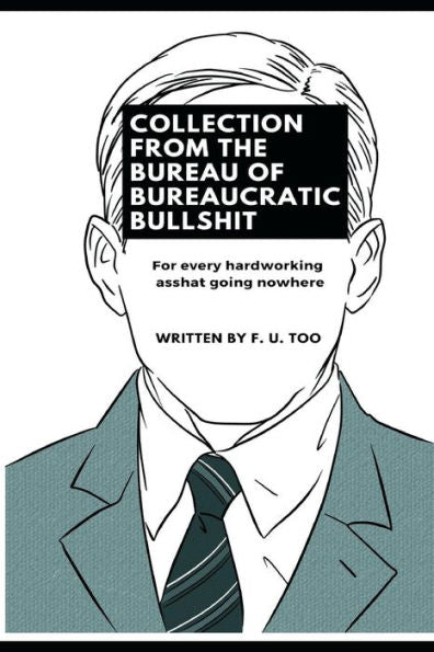Collection from the Bureau of Bureaucratic Bullshit: For every hardworking asshat going nowhere