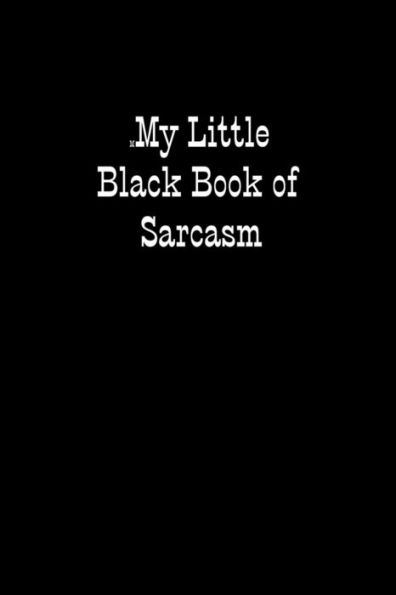 My Little Black Book Of Sarcasm : When You Are Put Under Unreasonable Pressure A Bit Of Sarcasm Makes You Feel Better, Even If You Cannot Say It Out Loud.