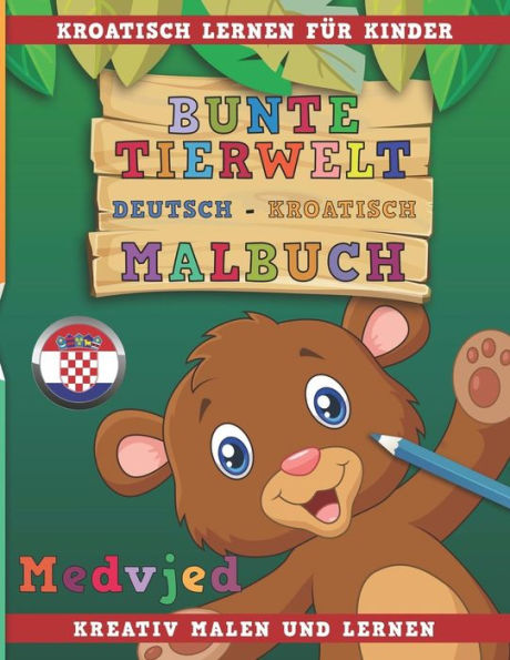 Bunte Tierwelt Deutsch - Kroatisch Malbuch. Kroatisch lernen fUr Kinder. Kreativ malen und lernen. (German Edition)