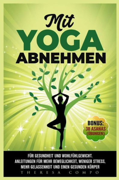 Mit Yoga Abnehmen - F?r Gesundheit Und Wohlf?hlgewicht. Anleitungen F?r Mehr Beweglichkeit, Weniger Stress, Mehr Gelassenheit Und Einen Gesunden K?rper Bonus : 38 Asanas (?bungen)