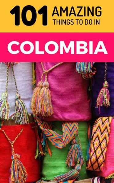 101 Amazing Things to Do in Colombia: Colombia Travel Guide (South America Travel Guide, Backpacking Colombia, Medellin Travel, Bogota Travel, Cartagena Travel, Leticia Travel)