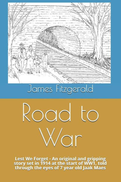 Road To War : Lest We Forget - An Original And Gripping Story Set In 1914 At The Start Of Ww1, Told Through The Eyes Of 7 Year Old Jaak Maes