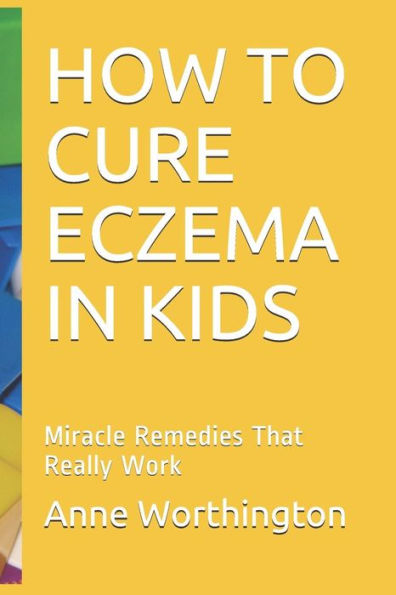HOW TO CURE ECZEMA IN KIDS: Miracle Remedies That Really Work