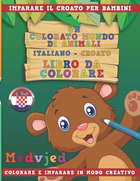 Un Colorato Mondo Di Animali - Italiano-Croato - Libro Da Colorare. Imparare Il Croato Per Bambini. Colorare E Imparare In Modo Creativo.