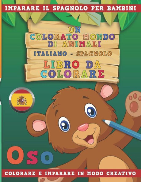 Un Colorato Mondo Di Animali - Italiano-Spagnolo - Libro Da Colorare. Imparare Il Spagnolo Per Bambini. Colorare E Imparare In Modo Creativo.