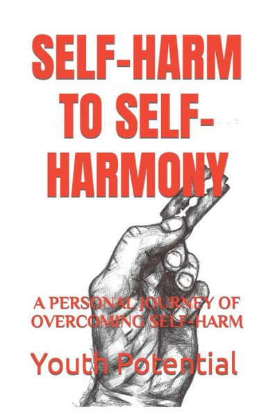 Self-Harm To Self-Harmony : A Personal Journey Of Overcoming Self-Harm