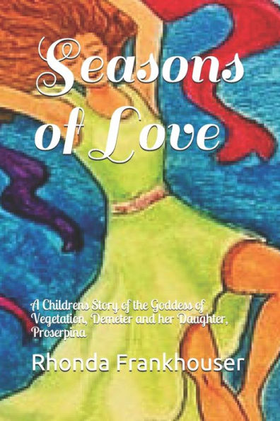 Seasons Of Love: A Childrens Story Of The Goddess Of Vegetation, Demeter And Her Daughter, Proserpina