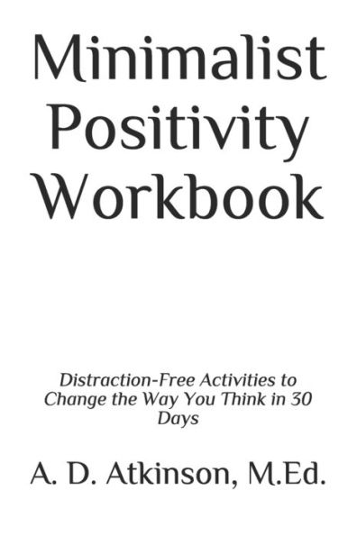 Minimalist Positivity Workbook : Distraction-Free Activities To Change The Way You Think In 30 Days