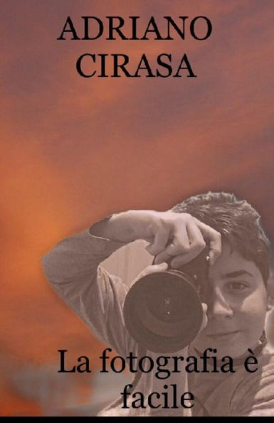 La fotografia ? facile: Adriano Cirasa (Come iniziare) (Italian Edition)
