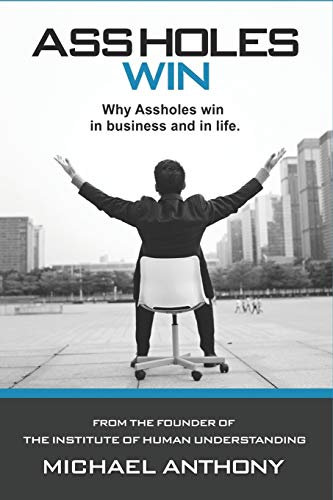 Assholes Win: Why assholes win in business and in life.