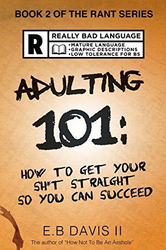 Adulting 101: How To Get Your Sh*T Straight So You Can Succeed (The Rant Series) (Volume 2)