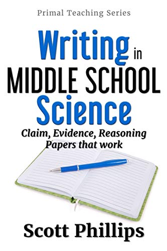 Writing In Middle School Science: Claim, Evidence, Reasoning Papers That Work (Primal Teaching Series) (Volume 1)