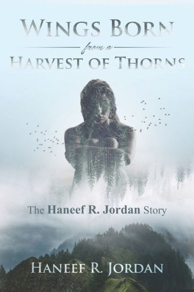 Wings Born From A Harvest Of Thorns : The Haneef R Jordan Story - 9781732305816