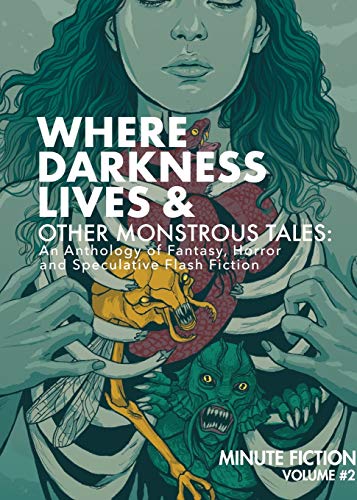 Where Darkness Lives & Other Monstrous Tales: An Anthology of Fantasy, Horror and Speculative Flash Fiction (Minute Fiction)