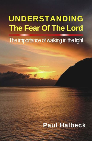 Understanding The Fear Of The Lord : The Importance Of Walking In The Light - 9781732467613