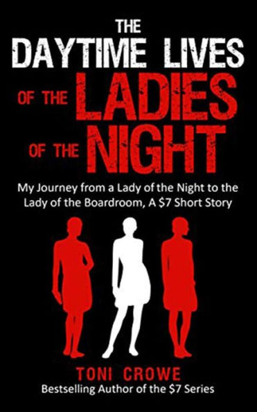 The Daytime Lives Of The Ladies Of The Night : My Journey From A Lady Of The Night To The Lady Of The Boardroom, A $7 Short Read