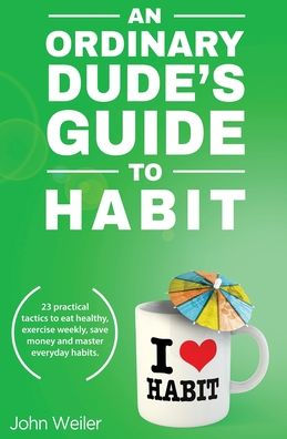 An Ordinary Dude's Guide to Habit: Eat healthy, exercise weekly, save money and more - with 23 practical tactics for everyday habit transformation. (Ordinary Dude Guides)