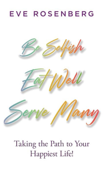 Be Selfish, Eat Well, Serve Many: Taking the Path to Your Happiest Life!